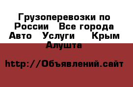 Грузоперевозки по России - Все города Авто » Услуги   . Крым,Алушта